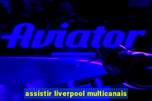 assistir liverpool multicanais